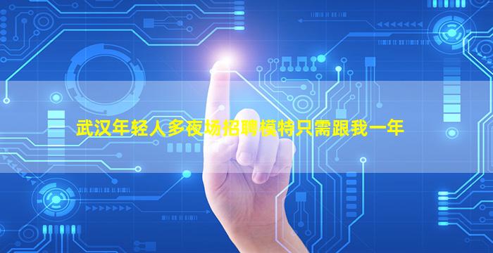 武汉年轻人多夜场招聘模特只需跟我一年
